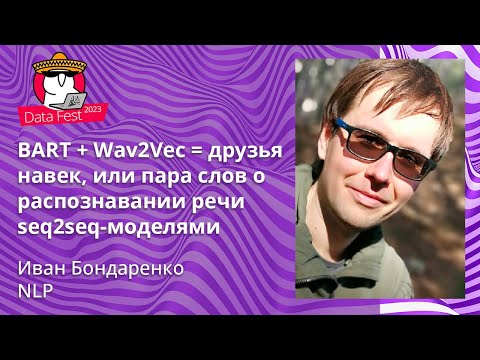 Видео: Иван Бондаренко - BART + Wav2Vec = друзья навек, или пара слов о распознавании речи seq2seq-моделями