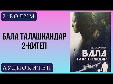 Видео: Кубанычбек Аркабаевдин "Бала талашкандар" романы / 2-китеп /2-бөлүм.
