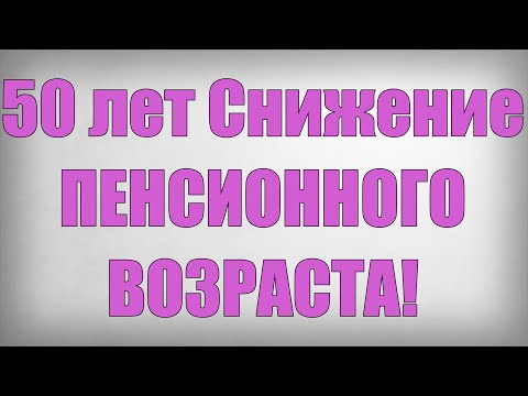 Видео: 50 лет Снижение ПЕНСИОННОГО ВОЗРАСТА!