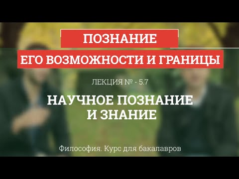 Видео: 5.7 Научное познание и знание - Философия для бакалавров