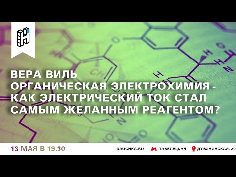 Видео: Лекция Веры Виль «Органическая электрохимия - как электрический ток стал самым желанным реагентом?»