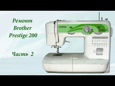 Видео: Ремонт швейной машины Brother prestige 200 часть 2