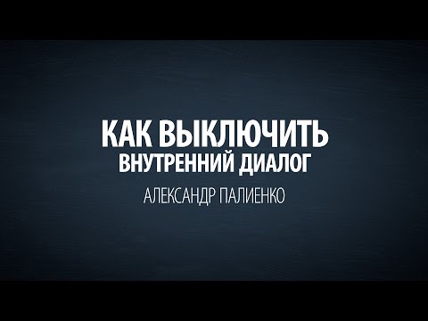 Видео: Как выключить внутренний диалог. Александр Палиенко.