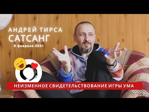 Видео: Андрей Тирса - Сатсанг - "Неизменное Свидетельствование Игры Ума" -  6 февраля 2021