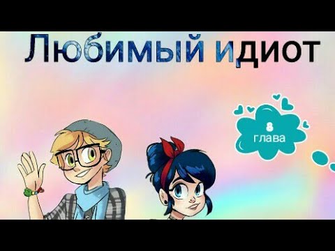 Видео: Фанфик/ледибаг и супер кот/ Любимый идиот Глава 8