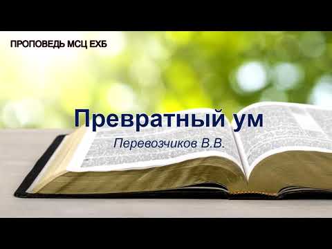 Видео: Превратный ум. Перевозчиков В.В. Проповедь. МСЦ ЕХБ