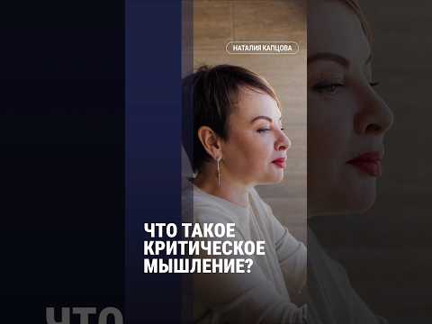 Видео: ЧТО ТАКОЕ КРИТИЧЕСКОЕ МЫШЛЕНИЕ | Наталия Капцова