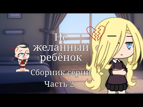 Видео: 💔{Не желанный ребёнок}💔 {сборник серий 1 сезона} {часть 2}