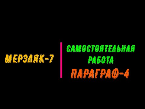 Видео: МЕРЗЛЯК-7. САМОСТОЯТЕЛЬНАЯ РАБОТА. ПАРАГРАФ-4