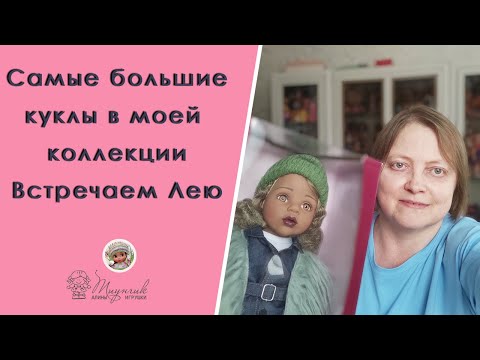 Видео: Самые большие куклы в моей коллекции. Встречаем Лею!