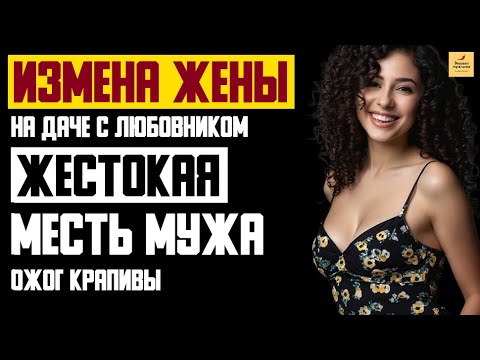 Видео: Рассказ мужчины | Измена жены. На даче с любовником. Жестокая Месть мужа. Ожог крапивы. История