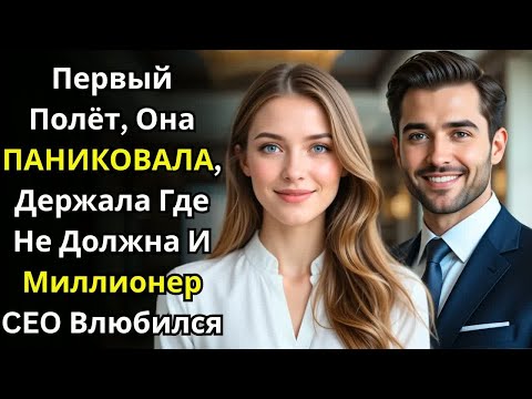 Видео: Первый полёт, она ПАНИКОВАЛА, держала где НЕ ДОЛЖНА и МИЛЛИОНЕР CEO ВЛЮБИЛСЯ.