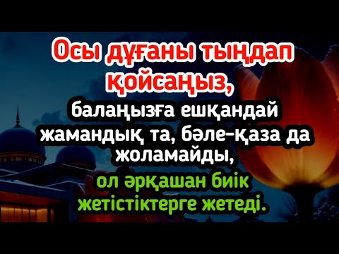 Видео: Осы дұғаны тыңдап қойсаңыз, балаңызға ешқандай жамандық та, бәле-қаза да жоламайды,