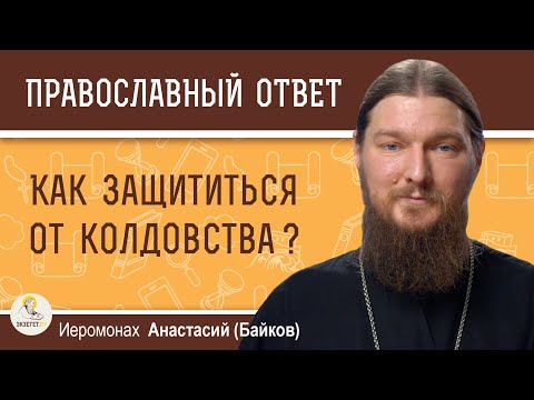 Видео: КАК ЗАЩИТИТЬСЯ ОТ КОЛДОВСТВА ?  Иеромонах Анастасий (Байков)