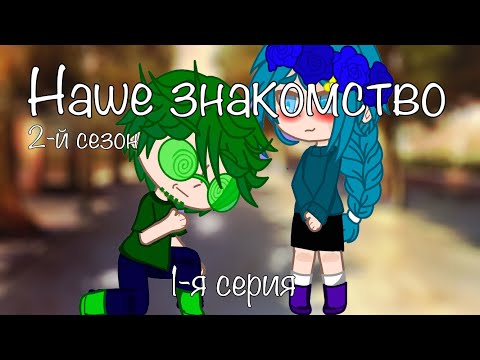 Видео: «Наше знакомство» мф 2-й сезон 1-я серия