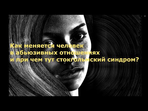 Видео: Изменения личности в абьюзивных отношениях и при чем тут стокгольмский синдром?