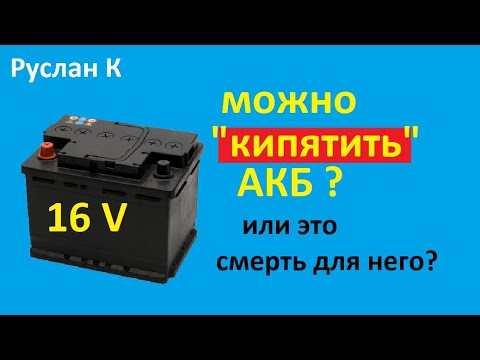 Видео: Аккумулятор. Вредно кипеть  или нет. Можно заряжать 16В? Какие плюсы и минусы от кипения. #RuslanK