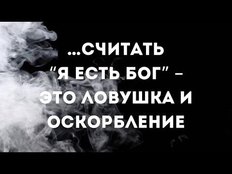 Видео: … считать «Я есть Бог» – это ловушка и оскорбление