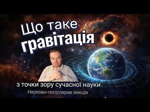 Видео: Що таке гравітація з точки зору сучасної науки. Науково-популярна лекція.