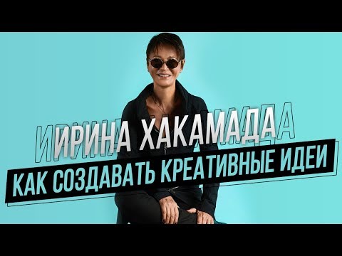Видео: Ирина ХАКАМАДА | Как создавать креативные идеи
