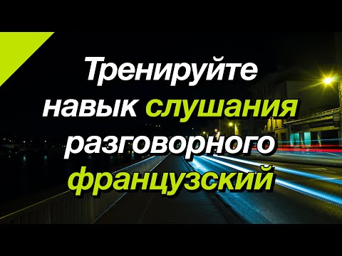 Видео: Тренируйте навык слушания разговорного французский
