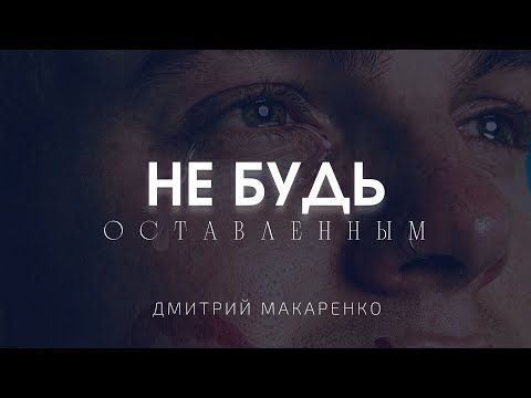 Видео: Дмитрий Макаренко – Не будь оставленным