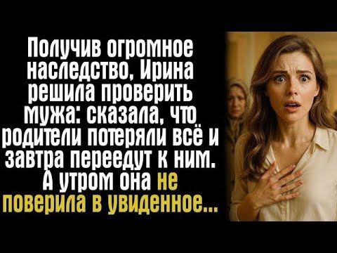 Видео: получив огромное наследство, ирина решила проверить мужа: сказала, что родители потеряли всё....