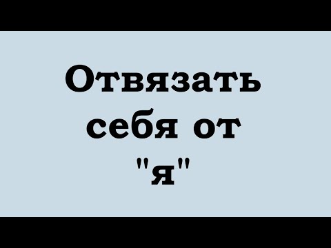 Видео: Отвязать себя от "я"
