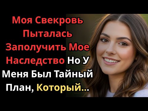 Видео: Моя Свекровь Пыталась Заполучить Мое Наследство Но У Меня Был Тайный План, Который...