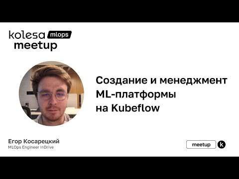 Видео: Егор Косарецкий, «Создание и менеджмент ML-платформы на Kubeflow»