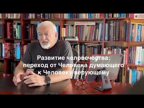 Видео: Развитие человечества: переход от Человека думающего к Человеку верующему