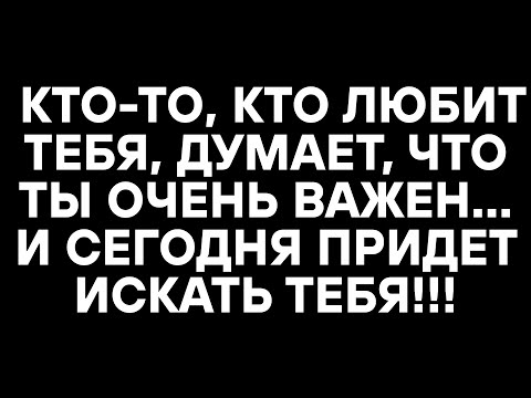 Видео: КТО-ТО, КТО ЛЮБИТ ТЕБЯ, ДУМАЕТ, ЧТО ТЫ ОЧЕНЬ ВАЖЕН... И СЕГОДНЯ ПРИДЕТ ИСКАТЬ ТЕБЯ!!!