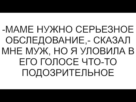 Видео: -Маме нужно серьезное обследование,- сказал мне муж, но я уловила в его голосе что-то подозрительное