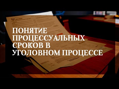 Видео: Понятие процессуальных сроков в уголовном процессе