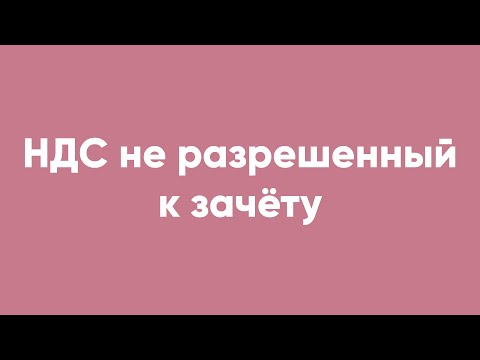 Видео: НДС не разрешенный к зачёту
