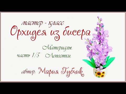 Видео: Мастер-класс  орхидея из бисера ч 1-5 материалы и лепестки