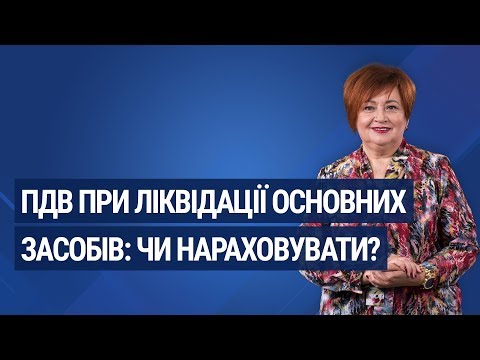 Видео: ПДВ при ліквідації основних засобів: чи нараховувати? / НДС при ликвидации основных средств