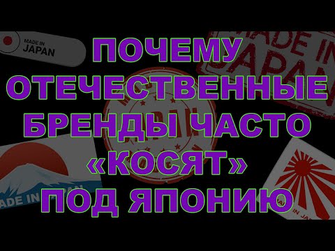 Видео: ПОЧЕМУ ОТЕЧЕСТВЕННЫЕ БРЕНДЫ ЧАСТО "КОСЯТ" ПОД ЯПОНИЮ