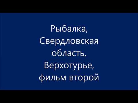 Видео: Верхотурье, Свердловская область, рыбалка, фильм второй