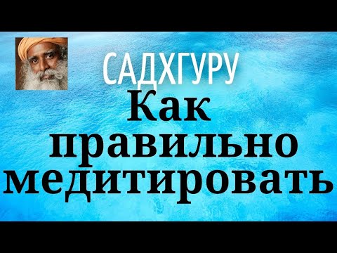 Видео: Садхгуру - Как правильно медитировать.
