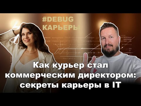 Видео: 🔥[Debug карьеры] Как курьер стал коммерческим директором: секреты карьеры в IT