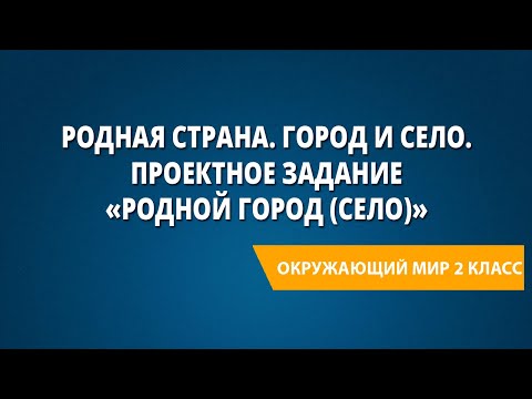 Видео: Родная страна. Город и село. Проектное задание «Родной город (село)»