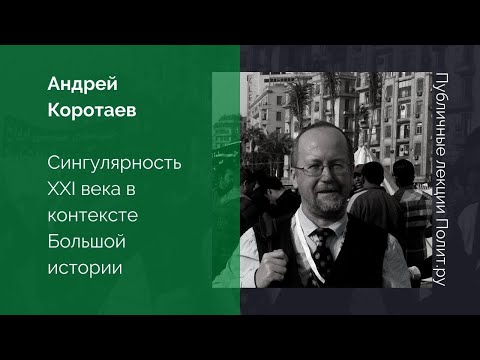 Видео: Андрей Коротаев. Сингулярность XXI века в контексте Большой истории