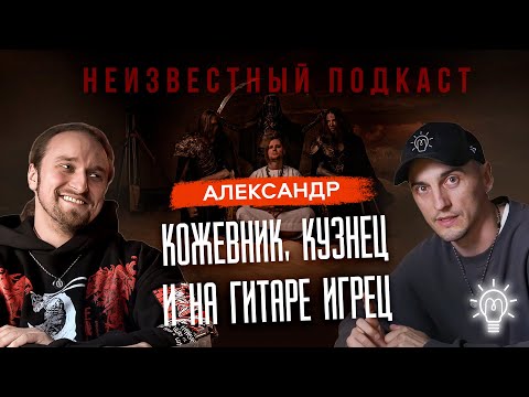 Видео: Неизвестный подкаст #15 | Александр | Кузнец | Кожевник | Создатель косплея.