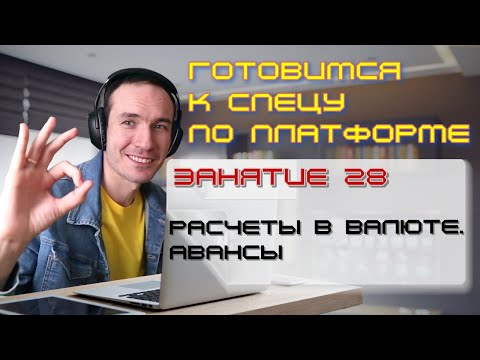 Видео: ЗАНЯТИЕ 28. РАСЧЕТЫ В ВАЛЮТЕ. АВАНСЫ. ПОДГОТОВКА К СПЕЦИАЛИСТУ ПО ПЛАТФОРМЕ 1С