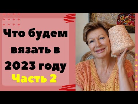 Видео: Что будем вязать в 2023 году || Часть 2