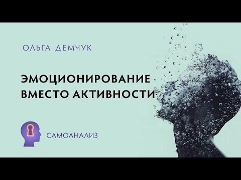 Видео: Эмоционирование вместо активности. Чувственное фонтанирование и обездвиженное возмущение. Самоанализ