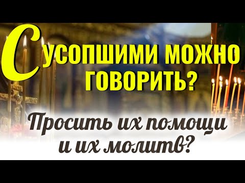 Видео: С усопшими можно ли говорить, просить их помощи и их молитв?