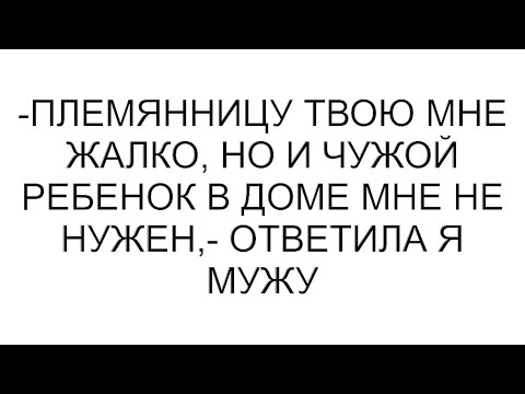 Видео: -Племянницу твою мне жалко, но и чужой ребенок в доме мне не нужен,- ответила я мужу