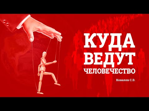 Видео: Куда ведут человечество? Ковалев С.В.